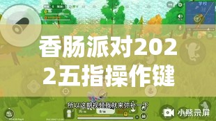 香肠派对2022五指操作键位全览，掌握资源管理的高效艺术与技巧