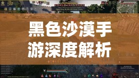 黑色沙漠手游深度解析，驯兽师职业特色与玩法全面介绍