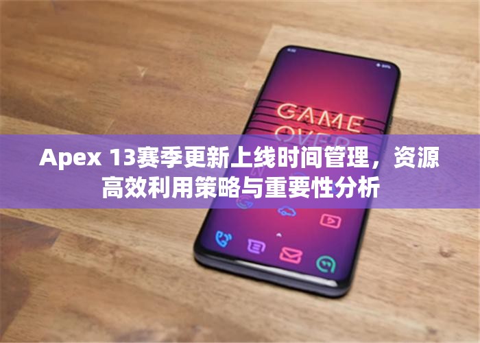 Apex 13赛季更新上线时间管理，资源高效利用策略与重要性分析