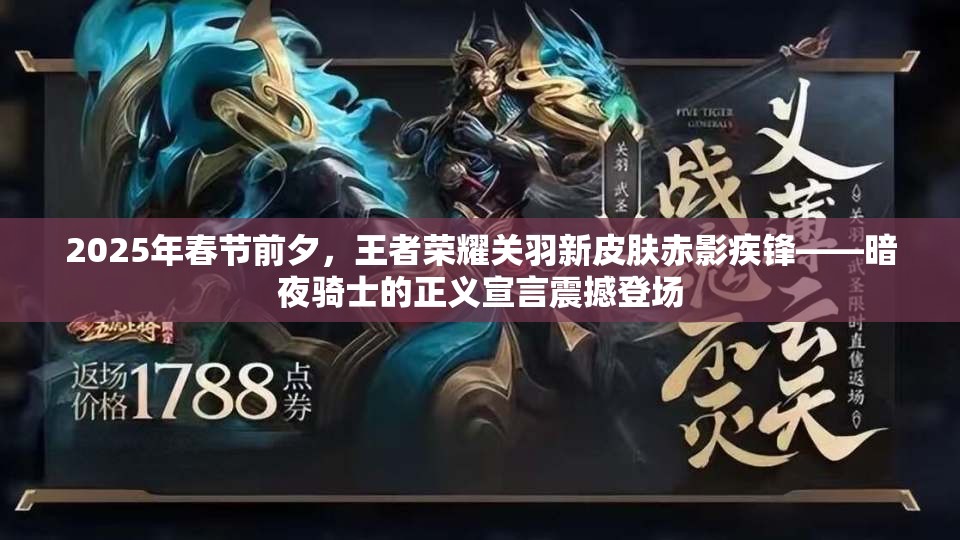 2025年春节前夕，王者荣耀关羽新皮肤赤影疾锋——暗夜骑士的正义宣言震撼登场