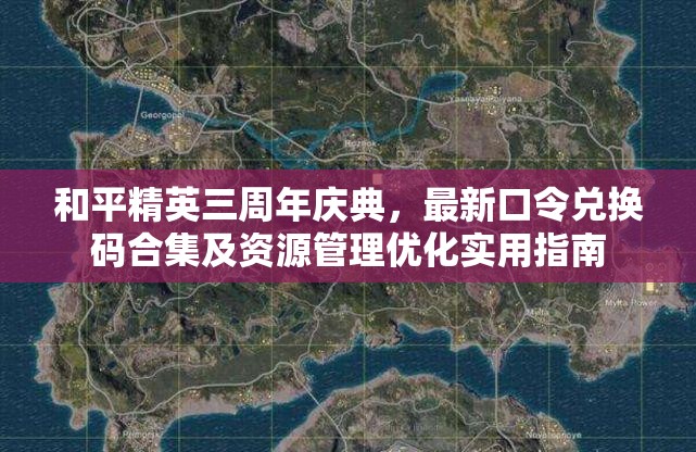 和平精英三周年庆典，最新口令兑换码合集及资源管理优化实用指南