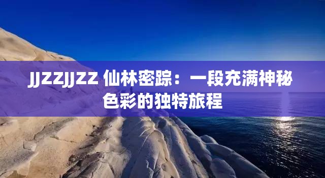 JJZZJJZZ 仙林密踪：一段充满神秘色彩的独特旅程