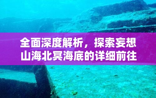 全面深度解析，探索妄想山海北冥海底的详细前往方法与路径