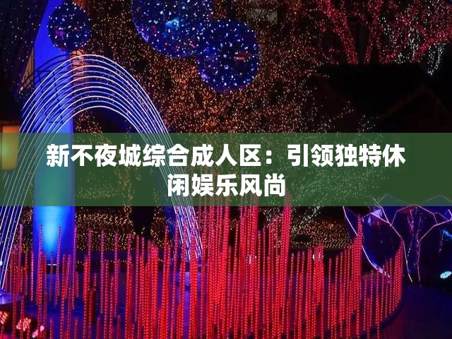 新不夜城综合成人区：引领独特休闲娱乐风尚