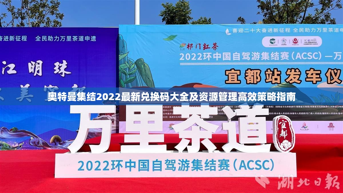 奥特曼集结2022最新兑换码大全及资源管理高效策略指南