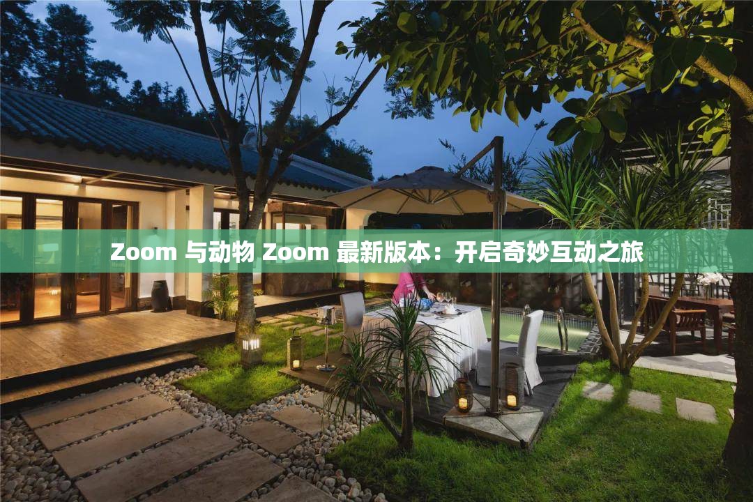 Zoom 与动物 Zoom 最新版本：开启奇妙互动之旅