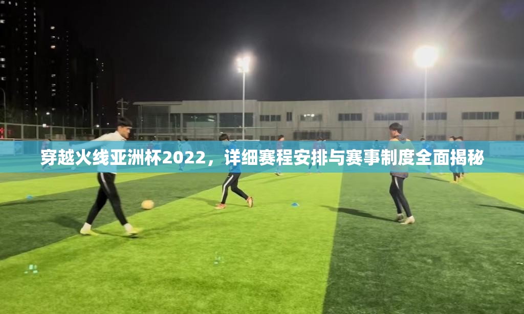 穿越火线亚洲杯2022，详细赛程安排与赛事制度全面揭秘