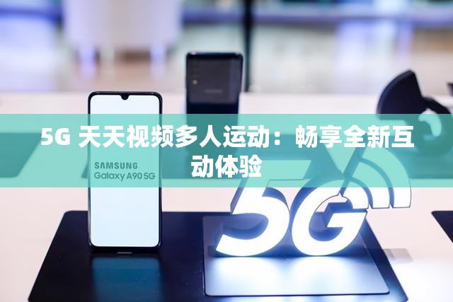 5G 天天视频多人运动：畅享全新互动体验