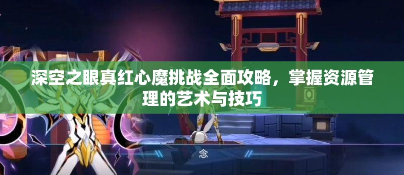 深空之眼真红心魔挑战全面攻略，掌握资源管理的艺术与技巧