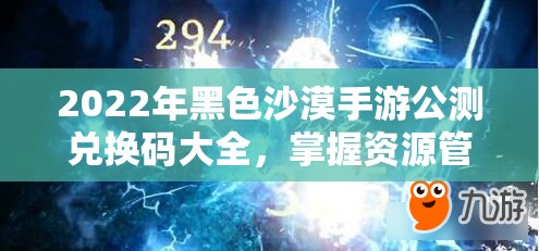 2022年黑色沙漠手游公测兑换码大全，掌握资源管理艺术，畅享游戏福利