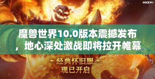 魔兽世界10.0版本震撼发布，地心深处激战即将拉开帷幕，开启全新冒险