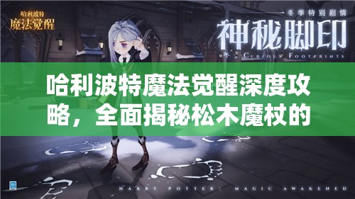 哈利波特魔法觉醒深度攻略，全面揭秘松木魔杖的高效获得秘籍