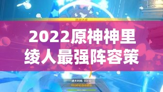 2022原神神里绫人最强阵容策略全览，管理与搭配技巧以最大化角色价值