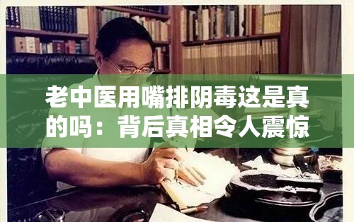 老中医用嘴排阴毒这是真的吗：背后真相令人震惊