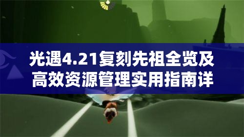 光遇4.21复刻先祖全览及高效资源管理实用指南详解