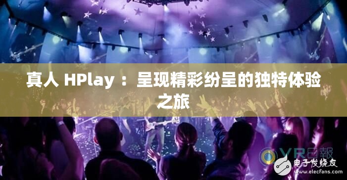 真人 HPlay ：呈现精彩纷呈的独特体验之旅