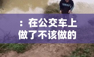 ：在公交车上做了不该做的事：尴尬的经历