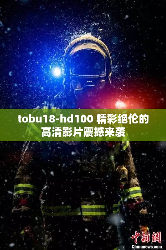 tobu18-hd100 精彩绝伦的高清影片震撼来袭