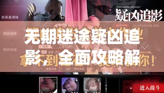 无期迷途疑凶追影，全面攻略解锁，助你轻松通关秘籍大揭秘