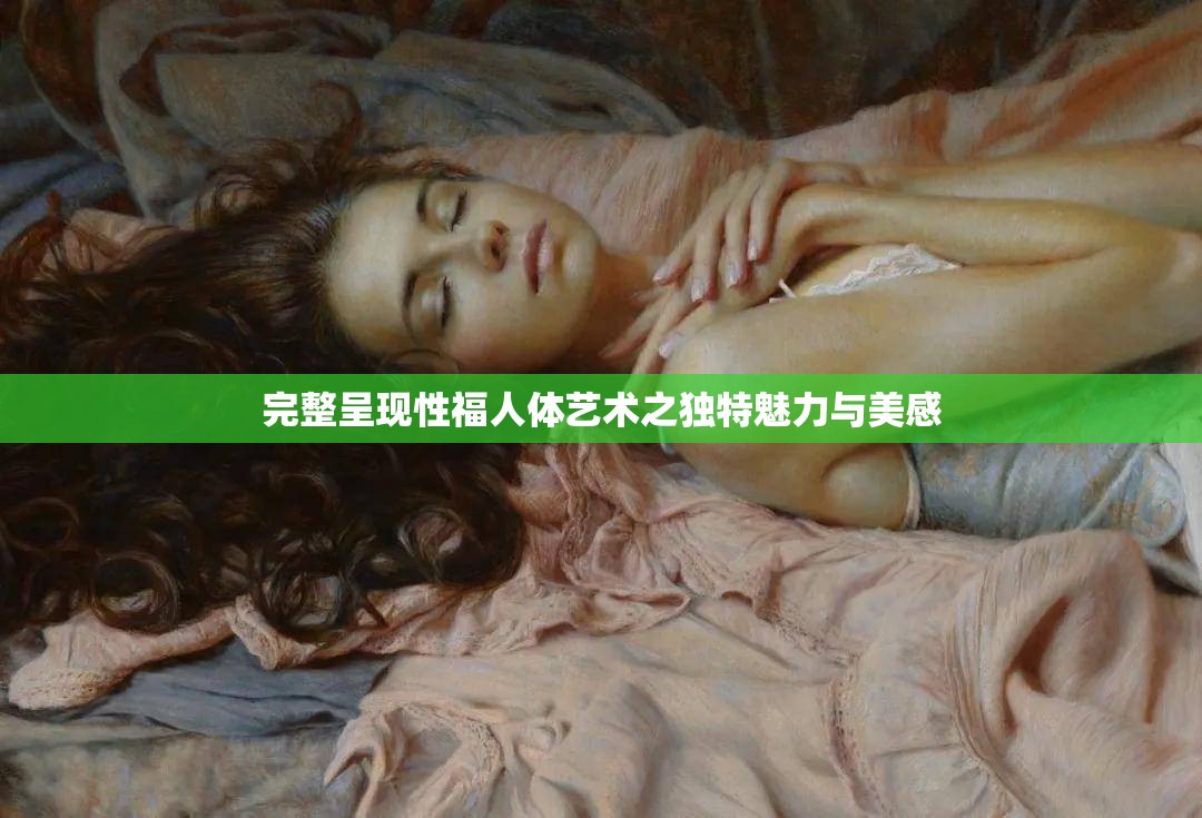 完整呈现性福人体艺术之独特魅力与美感