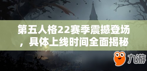 第五人格22赛季震撼登场，具体上线时间全面揭秘揭晓！