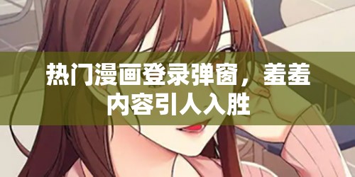 热门漫画登录弹窗，羞羞内容引人入胜