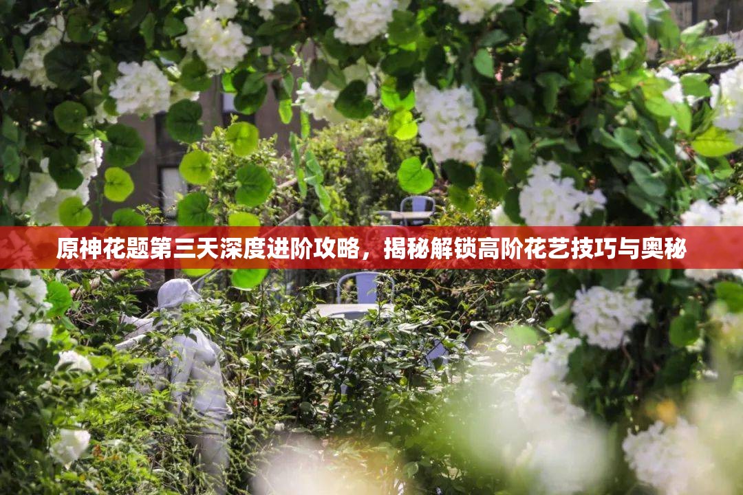 原神花题第三天深度进阶攻略，揭秘解锁高阶花艺技巧与奥秘