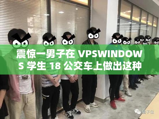 震惊一男子在 VPSWINDOWS 学生 18 公交车上做出这种事