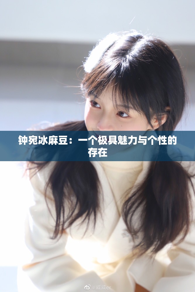 钟宛冰麻豆：一个极具魅力与个性的存在