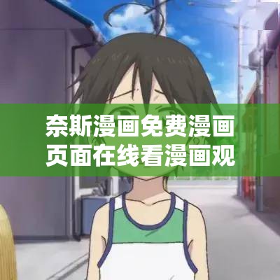 奈斯漫画免费漫画页面在线看漫画观看畅享精彩漫画之旅