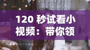 120 秒试看小视频：带你领略精彩瞬间