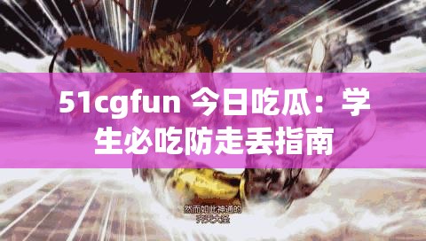 51cgfun 今日吃瓜：学生必吃防走丢指南