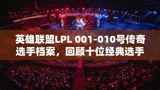 英雄联盟LPL 001-010号传奇选手档案，回顾十位经典选手的辉煌历程