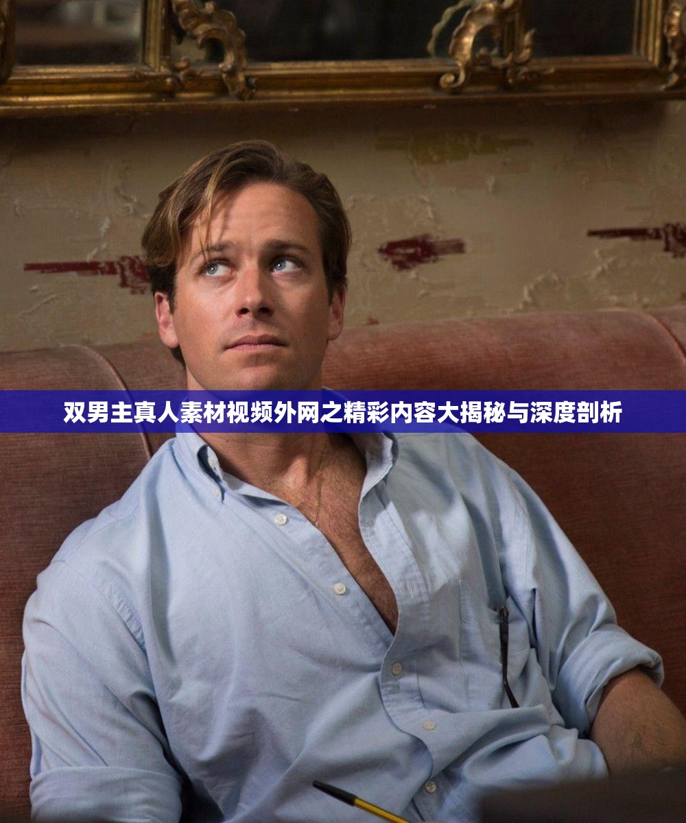 双男主真人素材视频外网之精彩内容大揭秘与深度剖析