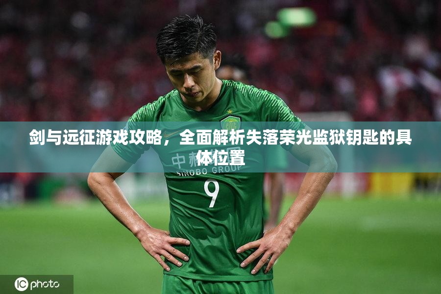 剑与远征游戏攻略，全面解析失落荣光监狱钥匙的具体位置