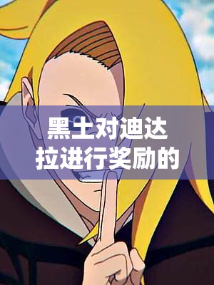 黑土对迪达拉进行奖励的相关内容