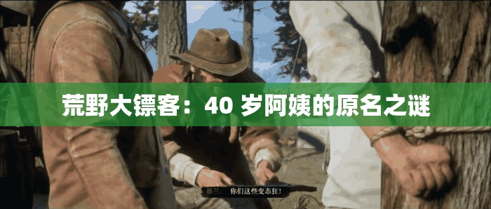 荒野大镖客：40 岁阿姨的原名之谜