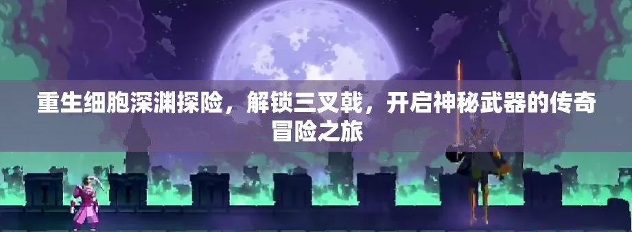 重生细胞深渊探险，解锁三叉戟，开启神秘武器的传奇冒险之旅