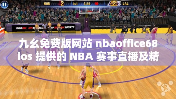九幺免费版网站 nbaoffice68ios 提供的 NBA 赛事直播及精彩回放