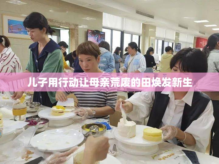 儿子用行动让母亲荒废的田焕发新生