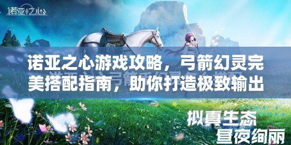 诺亚之心游戏攻略，弓箭幻灵完美搭配指南，助你打造极致输出组合