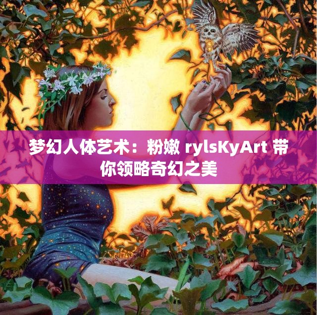 梦幻人体艺术：粉嫩 rylsKyArt 带你领略奇幻之美