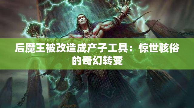 后魔王被改造成产子工具：惊世骇俗的奇幻转变