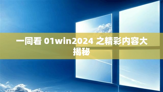 一同看 01win2024 之精彩内容大揭秘