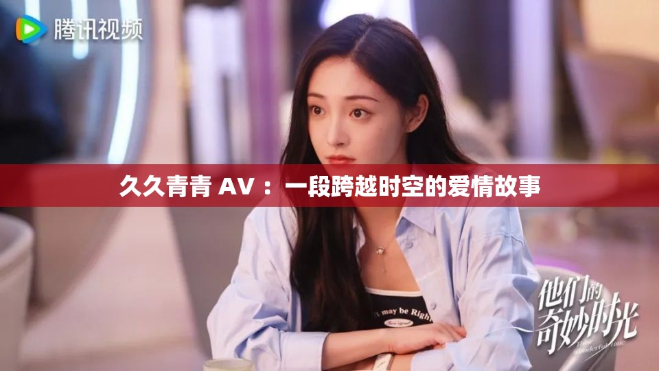 久久青青 AV ：一段跨越时空的爱情故事