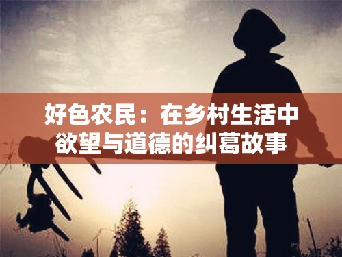 好色农民：在乡村生活中欲望与道德的纠葛故事