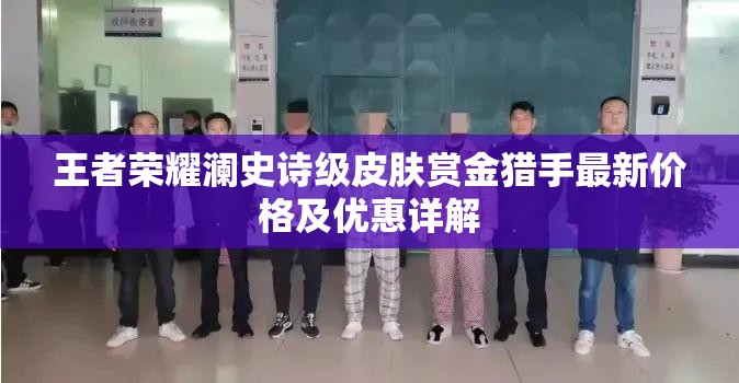 王者荣耀澜史诗级皮肤赏金猎手最新价格及优惠详解
