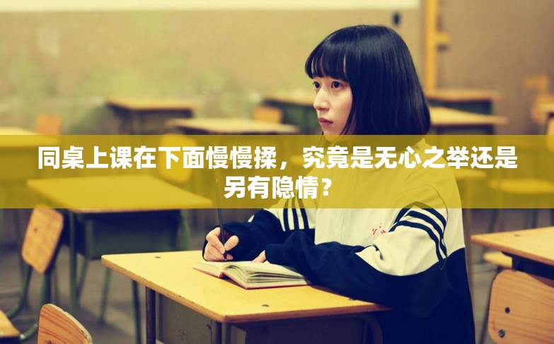 同桌上课在下面慢慢揉，究竟是无心之举还是另有隐情？