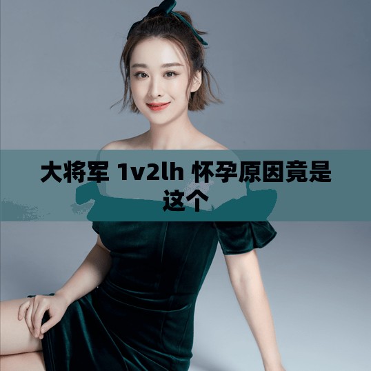 大将军 1v2lh 怀孕原因竟是这个