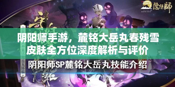 阴阳师手游，麓铭大岳丸春残雪皮肤全方位深度解析与评价